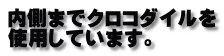 内側までクロコダイルを 使用しています。